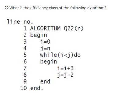 22.What is the efficiency class of the following algorithm? line no. 1 ALGORITHM Q22 (n) 2 3456780 begin i=0