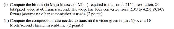 (1) Compute the bit rate (in Mega bits/sec or Mbps) required to transmit a 2160p resolution, 24 bits/pixel