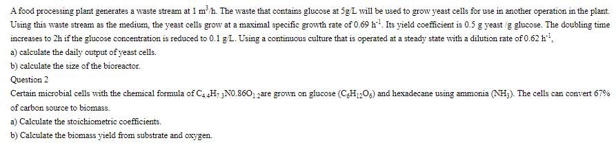 A food processing plant generates a waste stream at 1 m/h. The waste that contains glucose at 5g/L will be