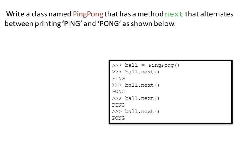 Write a class named PingPong that has a method next that alternates between printing 'PING' and 'PONG' as