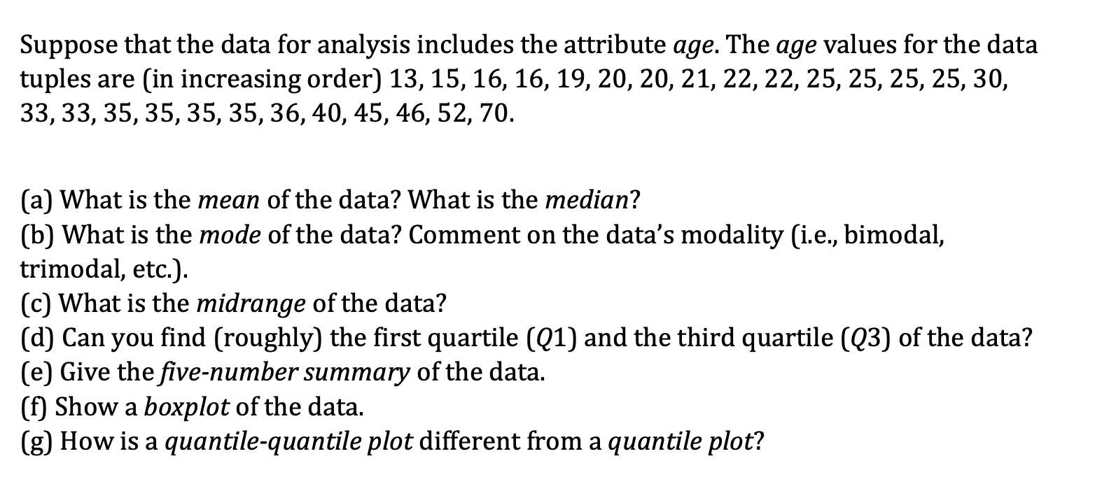 Suppose that the data for analysis includes the attribute age. The age values for the data tuples are (in