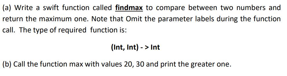 (a) Write a swift function called findmax to compare between two numbers and return the maximum one. Note