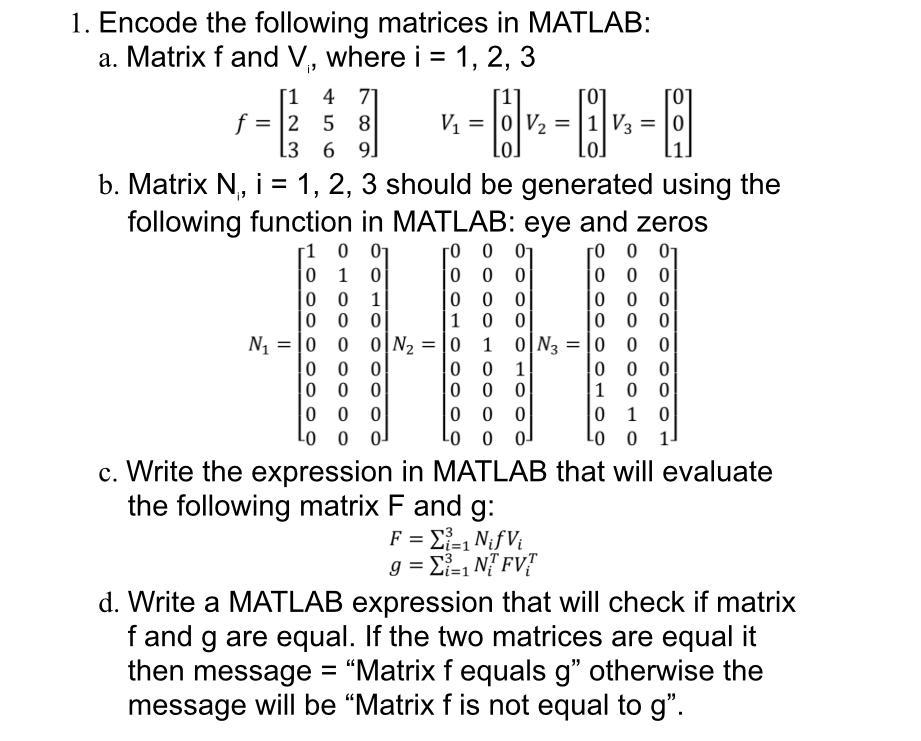 1. Encode the following matrices in MATLAB: a. Matrix f and V, where i = 1, 2, 3 [1 4 71 = 2 5 8 3 6 91 b.