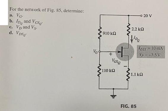 For the network of Fig. 85, determine: a. VG. b. Ipo and VGS c. Vp and Vs. d. VDsq VG  910  + VGSQ 110   2.2 