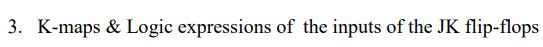 3. K-maps & Logic expressions of the inputs of the JK flip-flops