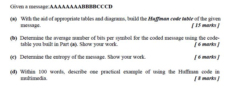Given a message:AAAAAAAABBBBCCCD (a) With the aid of appropriate tables and diagrams, build the Huffman code