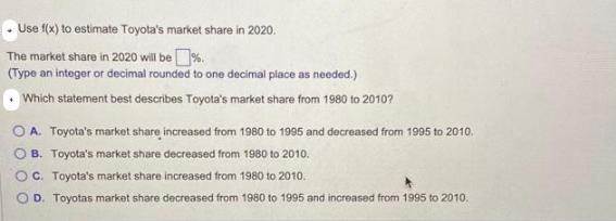 Use f(x) to estimate Toyota's market share in 2020. The market share in 2020 will be %. (Type an integer or