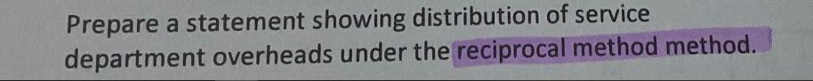 Prepare a statement showing distribution of service department overheads under the reciprocal method method.