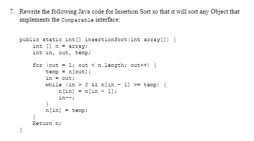 7. Rewrite the following Java code for Insertion Sort so that it will sort any Object that implements the