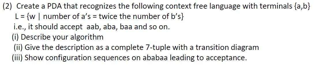 (2) Create a PDA that recognizes the following context free language with terminals {a,b} L = {w | number of