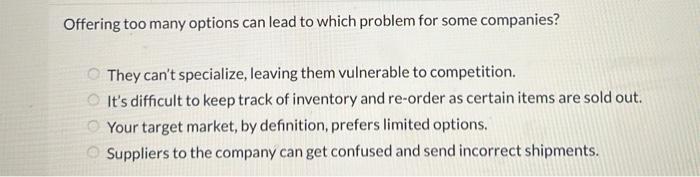 Offering too many options can lead to which problem for some companies? CO They can't specialize, leaving