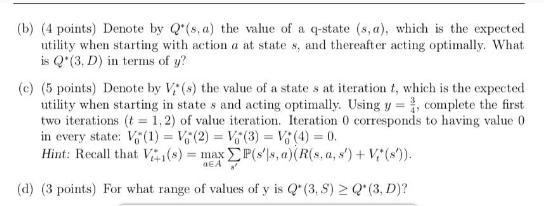 (b) (4 points) Denote by Q'(s. a) the value of a q-state (s, a), which is the expected utility when starting