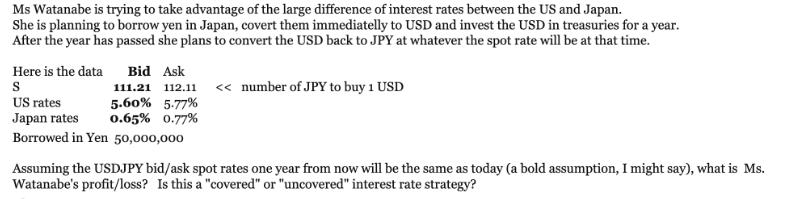 Ms Watanabe is trying to take advantage of the large difference of interest rates between the US and Japan.