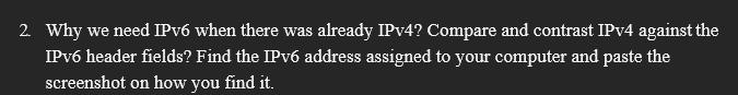 2. Why we need IPv6 when there was already IPv4? Compare and contrast IPv4 against the IPv6 header fields?