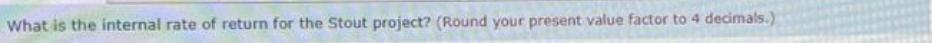 What is the internal rate of return for the Stout project? (Round your present value factor to 4 decimals.)