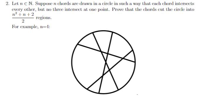 2. Let n E N. Suppose n chords are drawn in a circle in such a way that each chord intersects every other,