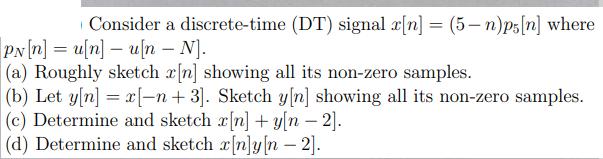 Consider a discrete-time (DT) signal x[n] = (5-n)ps [n] where PN[n]u[n]u[n - N]. (a) Roughly sketch x[n]