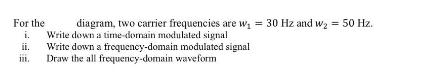 For the i. ii. 111. diagram, two carrier frequencies are w = 30 Hz and w = 50 Hz. Write down a time-dornain