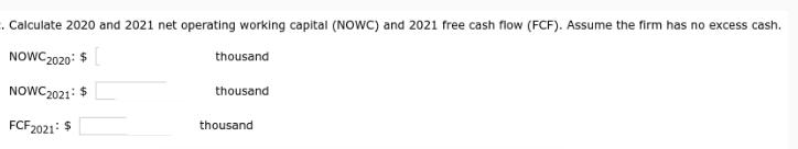 . Calculate 2020 and 2021 net operating working capital (NOWC) and 2021 free cash flow (FCF). Assume the firm