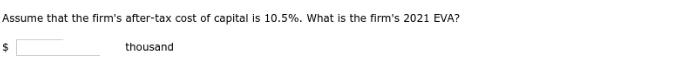 Assume that the firm's after-tax cost of capital is 10.5%. What is the firm's 2021 EVA? thousand $