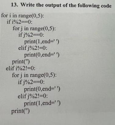 13. Write the output of the following code for i in range(0,5): if i%2=0: for j in range(0,5): if j%2=0: