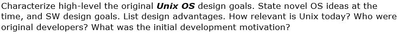 Characterize high-level the original Unix OS design goals. State novel OS ideas at the time, and SW design