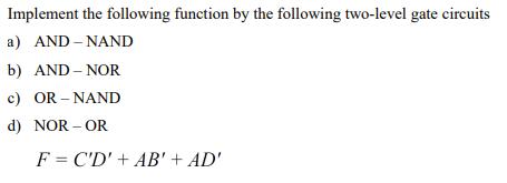 Implement the following function by the following two-level gate circuits a) AND NAND b) AND NOR c) OR-NAND