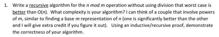 1. Write a recursive algorithm for the n mod m operation without using division that worst case is better