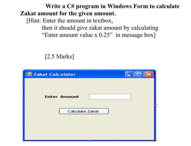 Write a C# program in Windows Form to calculate Zakat amount for the given amount. [Hint: Enter the amount in