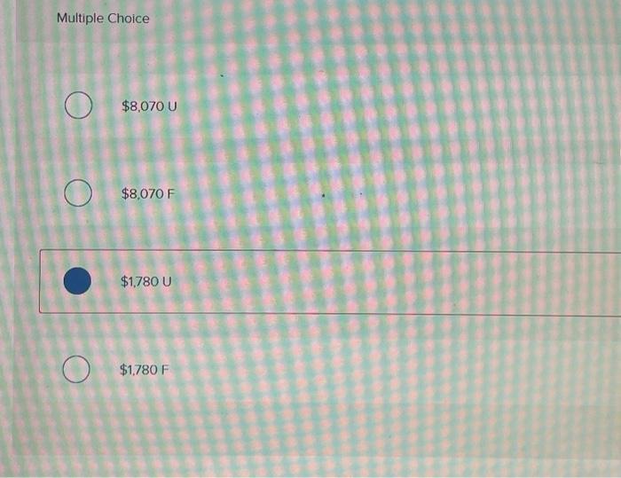 Multiple Choice O O O $8,070 U $8,070 F $1,780 U $1,780 F