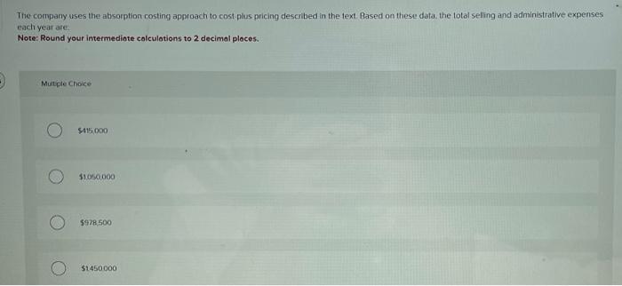 The company uses the absorption costing approach to cost plus pricing described in the text. Based on these