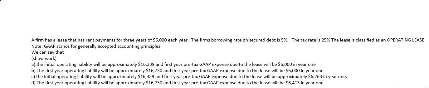 A firm has a lease that has rent payments for three years of $6,000 each year. The firms borrowing rate on