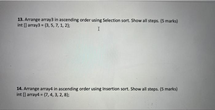 13. Arrange array3 in ascending order using Selection sort. Show all steps. (5 marks) int[] array3 =(3, 5, 7,