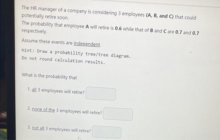 The HR manager of a company is considering 3 employees (A, B, and C) that could potentially retire soon. The