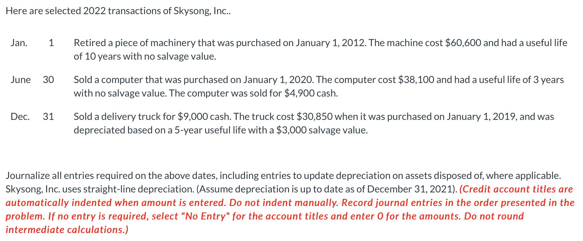 Here are selected 2022 transactions of Skysong, Inc.. Jan. 1 Retired a piece of machinery that was purchased