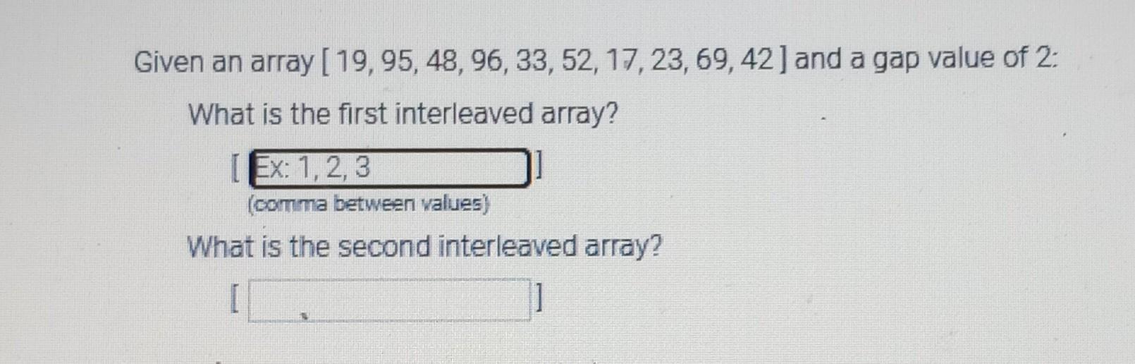 Given an array [19, 95, 48, 96, 33, 52, 17, 23, 69, 42] and a gap value of 2: What is the first interleaved