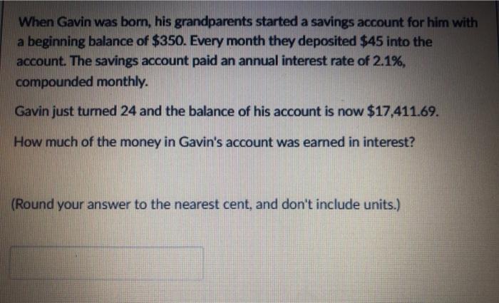 When Gavin was born, his grandparents started a savings account for him with a beginning balance of $350.