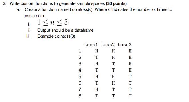 2. Write custom functions to generate sample spaces (30 points) a. Create a function named cointoss(n). Where