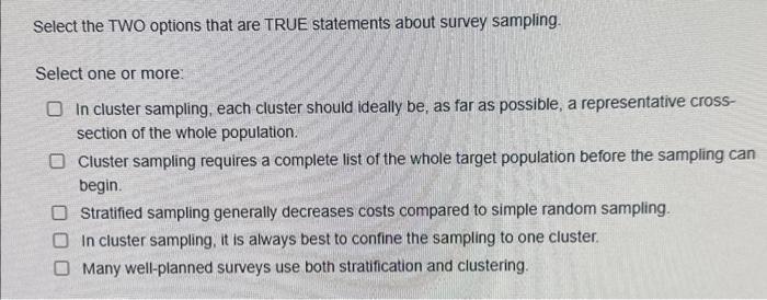 Select the TWO options that are TRUE statements about survey sampling. Select one or more: In cluster