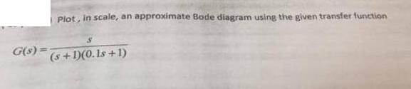 G(s)= Plot, in scale, an approximate Bode diagram using the given transfer function (s+1)(0.1s+1)
