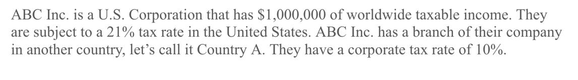 ABC Inc. is a U.S. Corporation that has $1,000,000 of worldwide taxable income. They are subject to a 21% tax