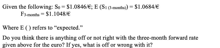 Given the following: So = $1.0846/; E (S1 (3-months)) = $1.0684/ F3-months = $1.1048/ Where E () refers to