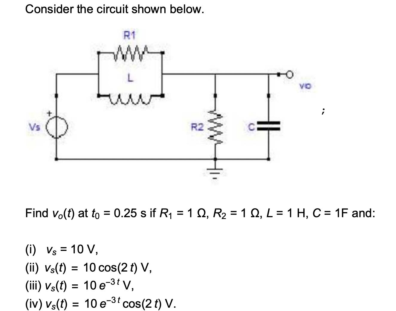 Consider the circuit shown below. R1 L i {} (i) Vs = 10 V, (ii) vs(t) = 10 cos(2 t) V, (iii) vs(t) = 10 e-t