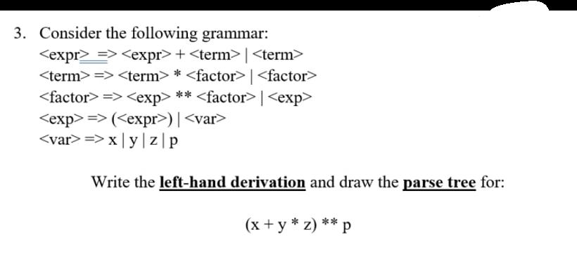 3. Consider the following grammar: => + => * | => ** | => ( ) | => x | y |z|p Write the left-hand derivation