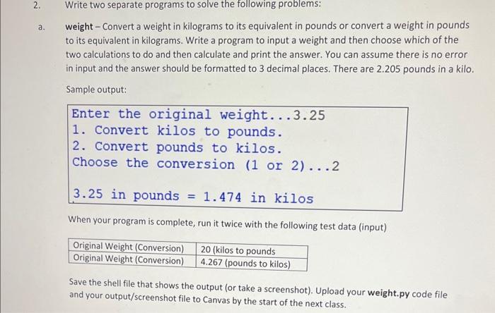 2. a. Write two separate programs to solve the following problems: weight - Convert a weight in kilograms to