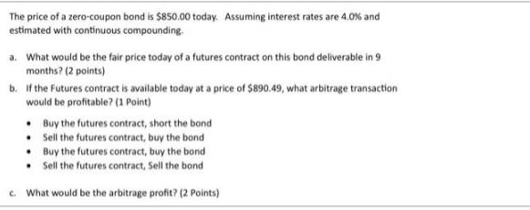 The price of a zero-coupon bond is $850.00 today. Assuming interest rates are 4.0% and estimated with