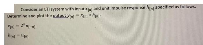 Consider an LTI system with input X[n] and unit impulse response h[n] specified as follows. Determine and