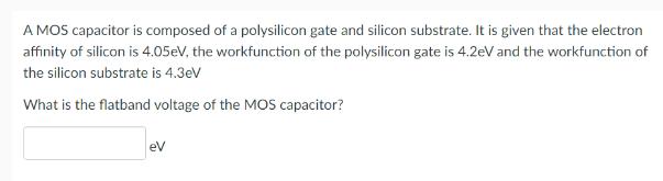 A MOS capacitor is composed of a polysilicon gate and silicon substrate. It is given that the electron