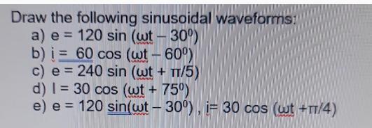 Draw the following sinusoidal waveforms: a) e = 120 sin (wt -30) b) i 60 cos (wt - 60) c) e = 240 sin (wt +