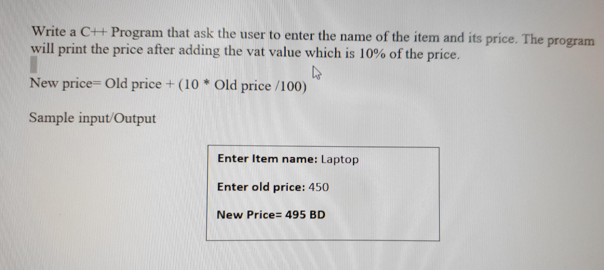 Write a C++ Program that ask the user to enter the name of the item and its price. The program will print the